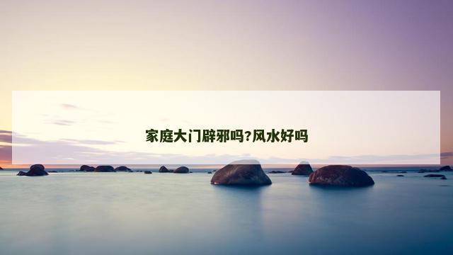 家庭大门辟邪吗?风水好吗