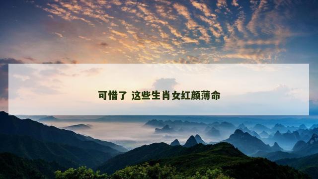 可惜了 这些生肖女红颜薄命