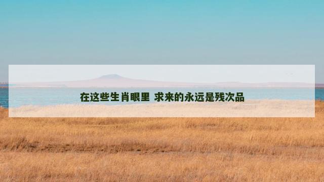 在这些生肖眼里 求来的永远是残次品