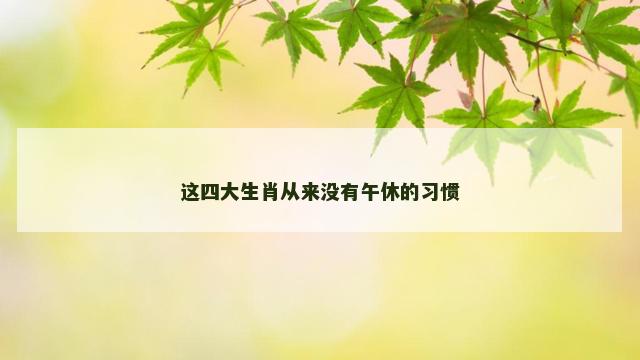 这四大生肖从来没有午休的习惯