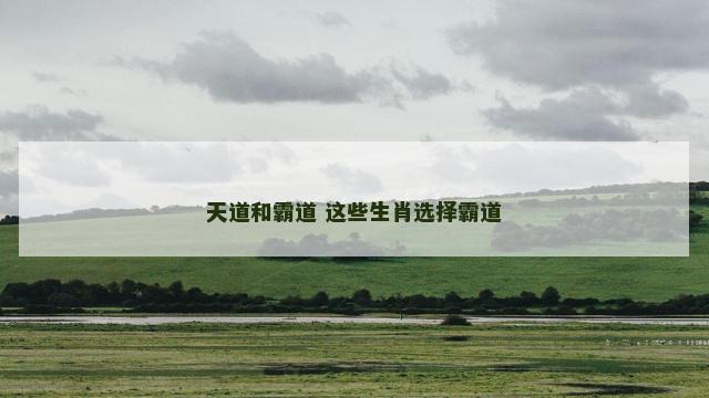 天道和霸道 这些生肖选择霸道