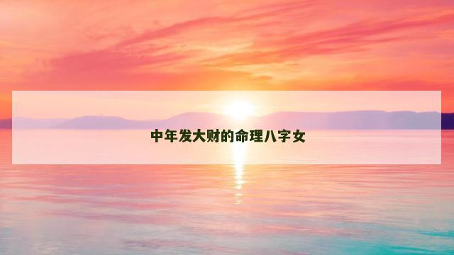 中年发大财的命理八字女