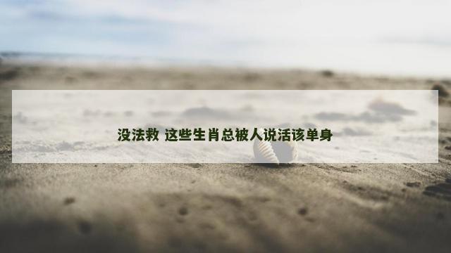 没法救 这些生肖总被人说活该单身