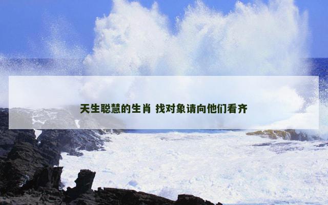 天生聪慧的生肖 找对象请向他们看齐
