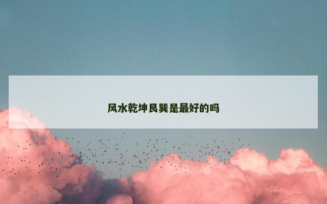 风水乾坤艮巽是最好的吗