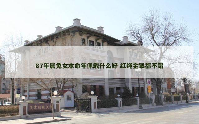 87年属兔女本命年佩戴什么好 红绳金银都不错