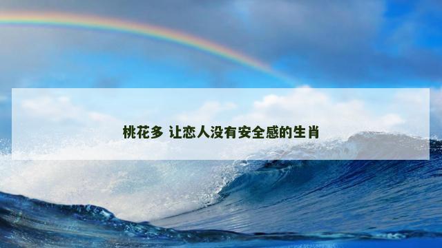 桃花多 让恋人没有安全感的生肖