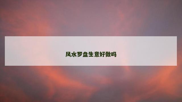 风水罗盘生意好做吗