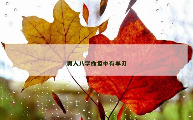 男人八字命盘中有羊刃