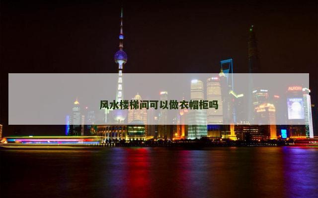 风水楼梯间可以做衣帽柜吗