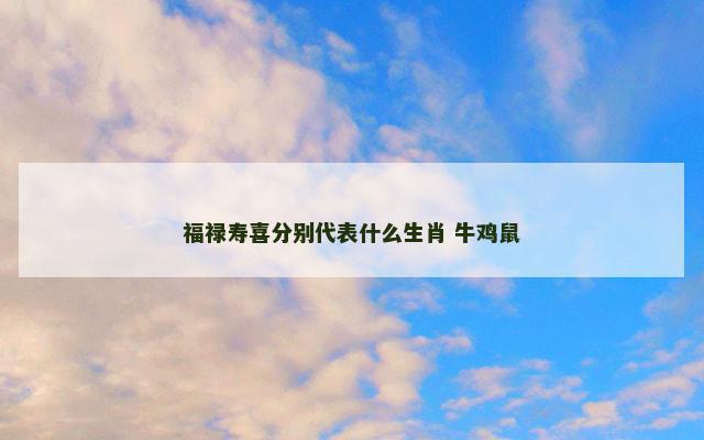福禄寿喜分别代表什么生肖 牛鸡鼠