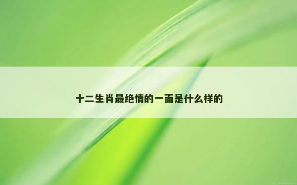 十二生肖最绝情的一面是什么样的