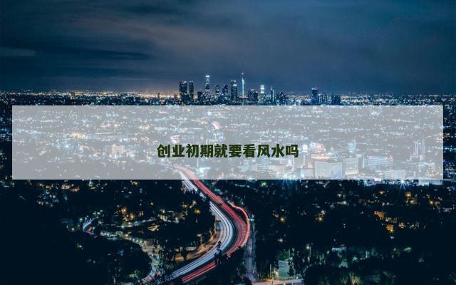 创业初期就要看风水吗