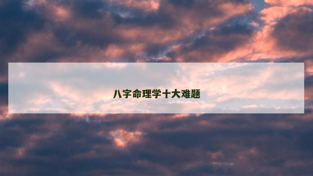八字命理学十大难题