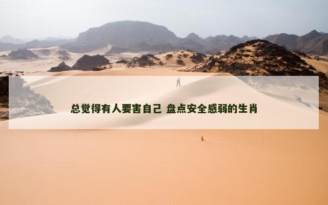 总觉得有人要害自己 盘点安全感弱的生肖