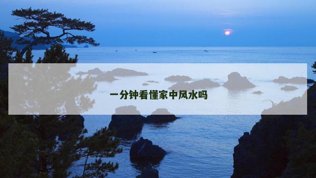一分钟看懂家中风水吗