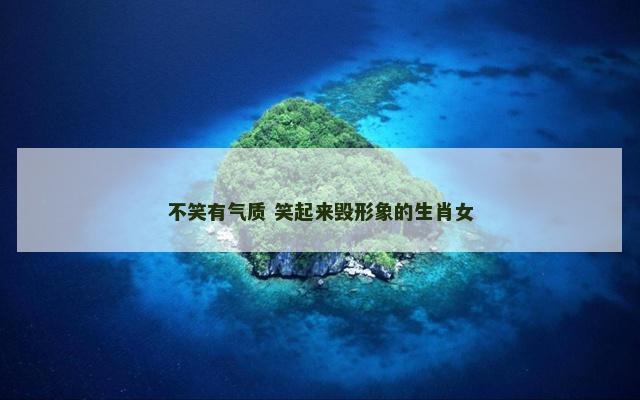 不笑有气质 笑起来毁形象的生肖女