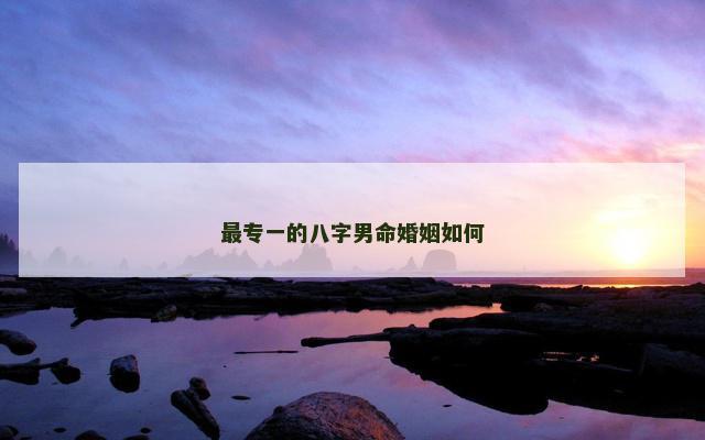 最专一的八字男命婚姻如何