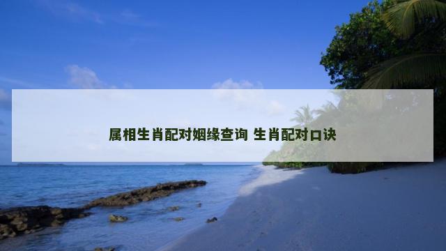 属相生肖配对姻缘查询 生肖配对口诀