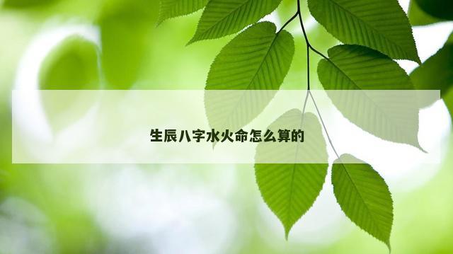 生辰八字水火命怎么算的