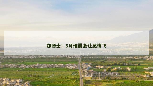 郑博士：3月谁最会让感情飞