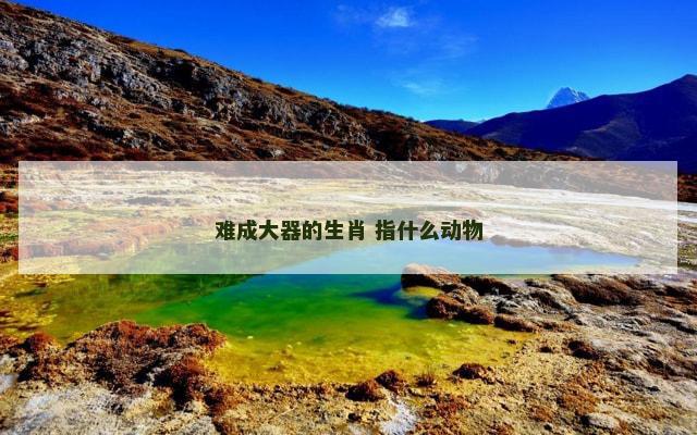 难成大器的生肖 指什么动物