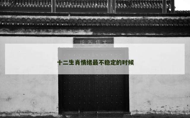 十二生肖情绪最不稳定的时候
