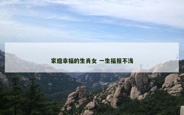 家庭幸福的生肖女 一生福报不浅
