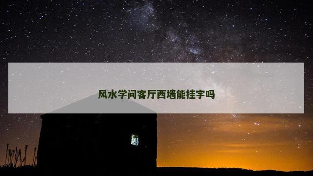 风水学问客厅西墙能挂字吗