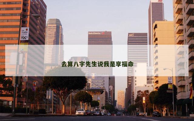 去算八字先生说我是享福命