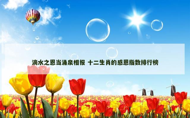 滴水之恩当涌泉相报 十二生肖的感恩指数排行榜