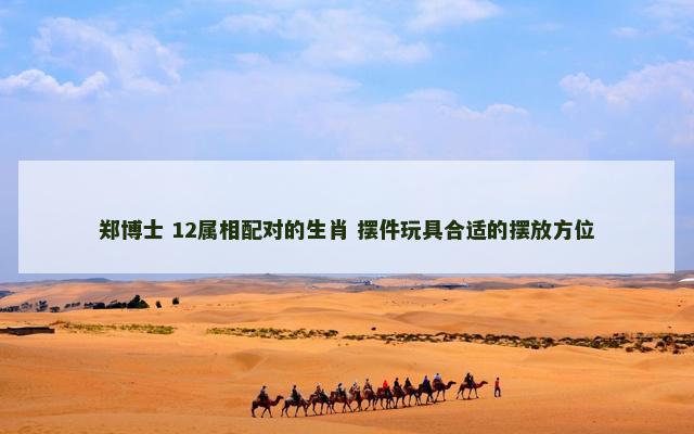 郑博士 12属相配对的生肖 摆件玩具合适的摆放方位