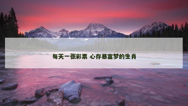 每天一张彩票 心存暴富梦的生肖