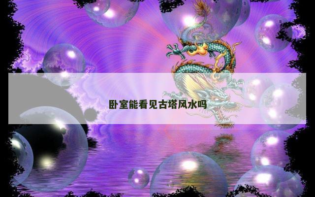 卧室能看见古塔风水吗