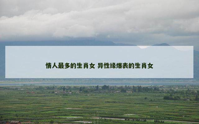 情人最多的生肖女 异性缘爆表的生肖女