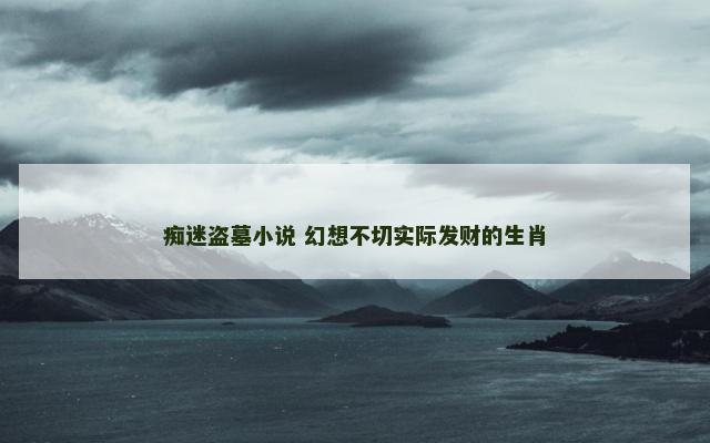 痴迷盗墓小说 幻想不切实际发财的生肖