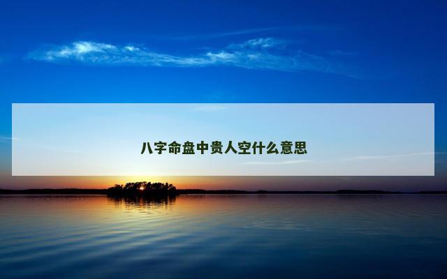 八字命盘中贵人空什么意思