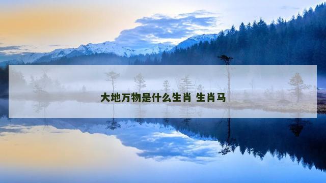 大地万物是什么生肖 生肖马