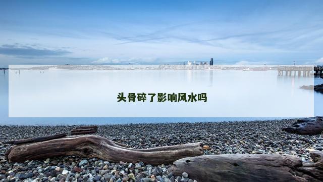 头骨碎了影响风水吗