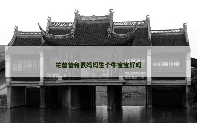 蛇爸爸和鼠妈妈生个牛宝宝好吗