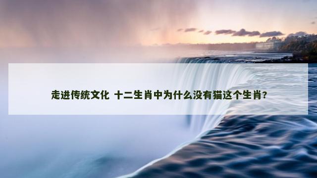 走进传统文化 十二生肖中为什么没有猫这个生肖?