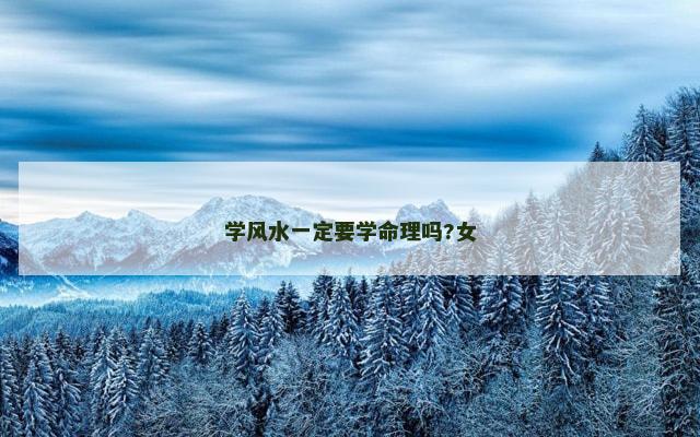 学风水一定要学命理吗?女