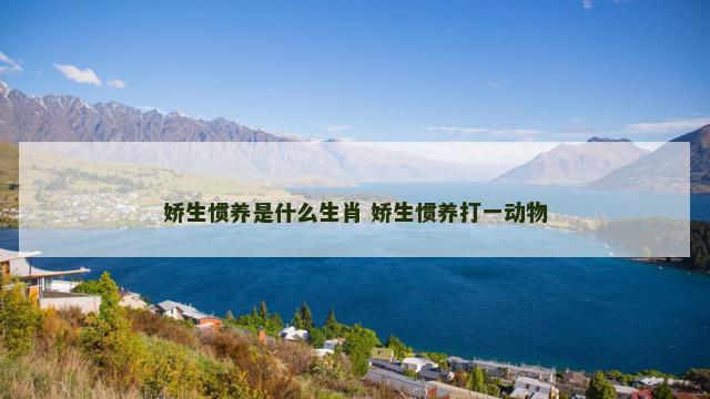 娇生惯养是什么生肖 娇生惯养打一动物