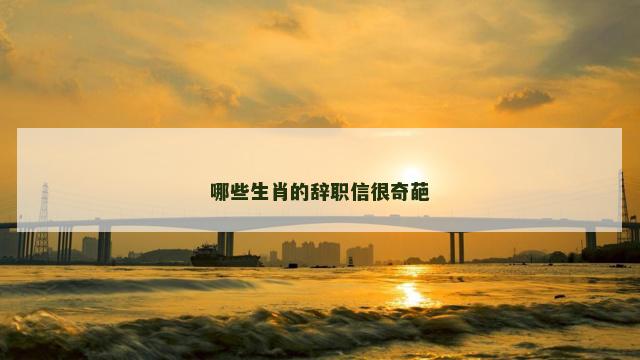 哪些生肖的辞职信很奇葩