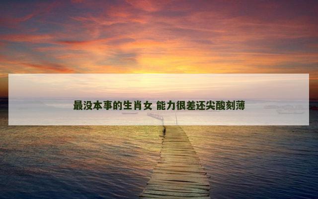 最没本事的生肖女 能力很差还尖酸刻薄