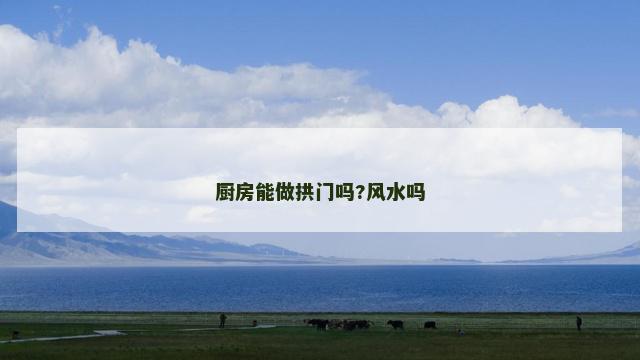 厨房能做拱门吗?风水吗