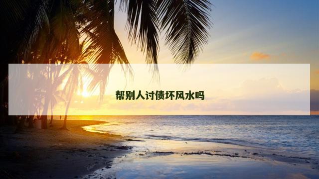 帮别人讨债坏风水吗