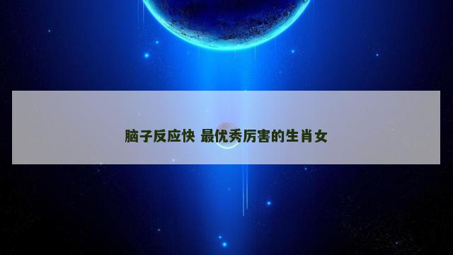 脑子反应快 最优秀厉害的生肖女