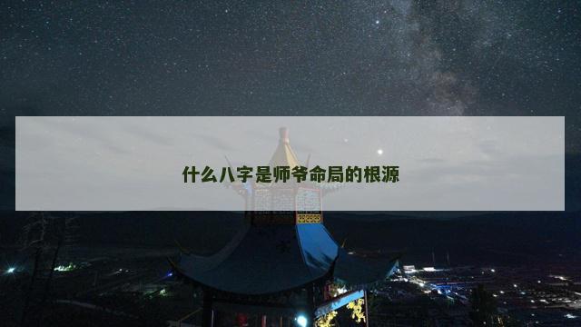 什么八字是师爷命局的根源