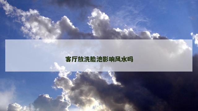 客厅放洗脸池影响风水吗